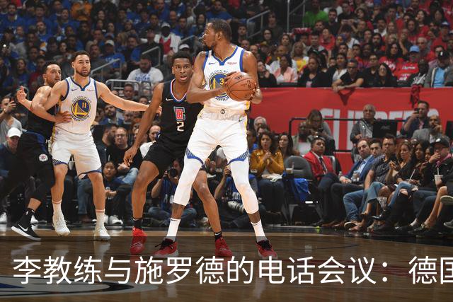 李教练与施罗德的电话会议：德国战术将入驻黄蜂军营！